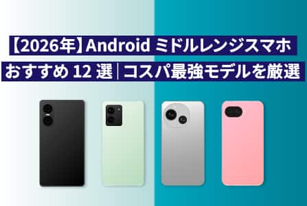 【2026年】Androidミドルレンジスマホおすすめ12選｜コスパ最強モデルを厳選