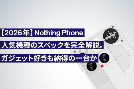 【2026年】Nothing Phone人気機種のスペックを完全解説。ガジェット好きも納得の一台か