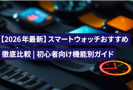 【2026年最新】スマートウォッチおすすめ徹底比較|初心者向け機能別ガイド