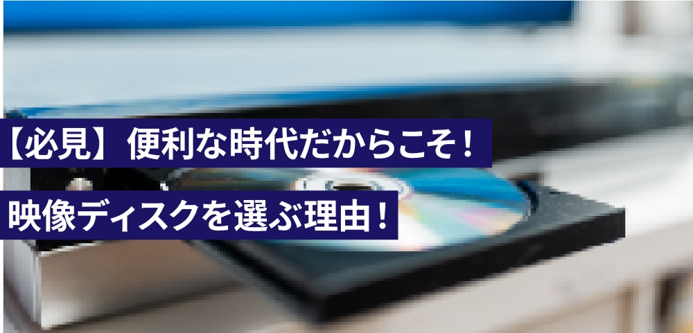 【必見】便利な時代だからこそ！映像ディスクを選ぶ理由！