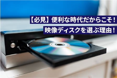 【必見】便利な時代だからこそ！映像ディスクを選ぶ理由！