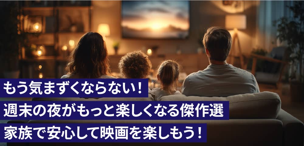 もう気まずくならない！家族で安心して映画を楽しもう！週末の夜がもっと楽しくなる傑作選