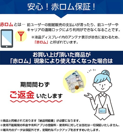 安心!赤ロム保証!お買い上げいただいた商品が「赤ロム」現象により使えなくなった場合は期間問わずご返金いたします。